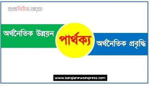 অর্থনৈতিক উন্নয়ন ও অর্থনৈতিক প্রবৃদ্ধি পার্থক্য, অর্থনৈতিক উন্নয়ন vs অর্থনৈতিক প্রবৃদ্ধি পার্থক্য, অর্থনৈতিক উন্নয়ন ও অর্থনৈতিক প্রবৃদ্ধি তুলনামূলক আলোচনা, অর্থনৈতিক প্রবৃদ্ধি ও অর্থনৈতিক উন্নয়ন মধ্যে পার্থক্য