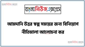আমদানি উত্তর স্বল্প সময়ের জন্য বিনিয়ােগ নীতিমালা আলােচনা কর,আমদানি উত্তর স্বল্প সময়ের জন্য বিনিয়োগের কানুন সমূহ ব্যাখ্যা কর