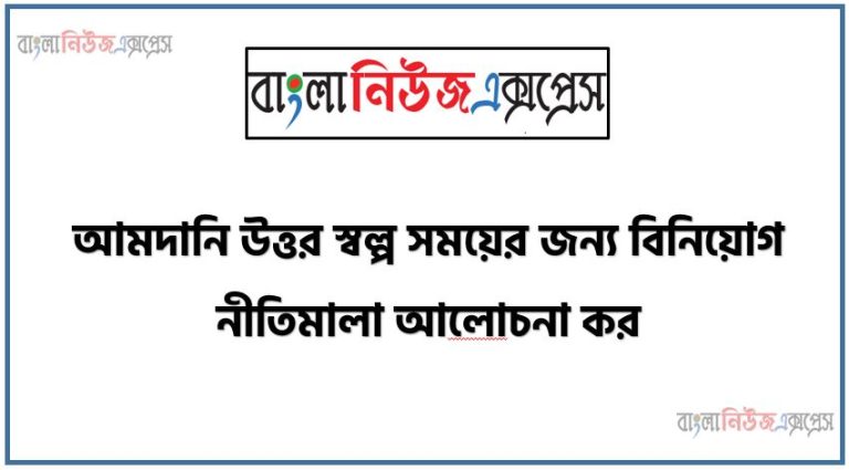 আমদানি উত্তর স্বল্প সময়ের জন্য বিনিয়ােগ নীতিমালা আলােচনা কর,আমদানি উত্তর স্বল্প সময়ের জন্য বিনিয়োগের কানুন সমূহ ব্যাখ্যা কর