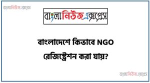 বাংলাদেশে কিভাবে NGO রেজিস্ট্রেশন করা যায়?, এনজিও নিবন্ধন প্রক্রিয়া বর্ণনা কর,NGO বা সামাজিক সংগঠন রেজিস্ট্রেশন প্রক্রিয়া, এনজিও (NGO) লাইসেন্স করতে, কিভাবে বাংলাদেশে একটি এনজিওর কাজ শুরু করবেন