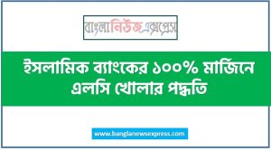 ইসলামিক ব্যাংকের ১০০% মার্জিনে এলসি খোলার পদ্ধতি,ইসলামিক ব্যাংকের ১০০% মার্জিনে LC খোলার পদ্ধতি আলোচনা করো, এলসি (LC) কিভাবে করতে হয় ইসলামিক ব্যাংকের ১০০% মার্জিনে