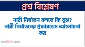 নির্যাতন কী? নারী নির্যাতনের বিভিন্ন দিক তুলে ধর। , নির্যাতন বলতে কী বুঝ? নারী নির্যাতনের বিভিন্ন দিক বর্ণনা কর। , নির্যাতনের সংজ্ঞা দাও। নারী নির্যাতন সম্পর্কে বিশদ বিবরণ দাও