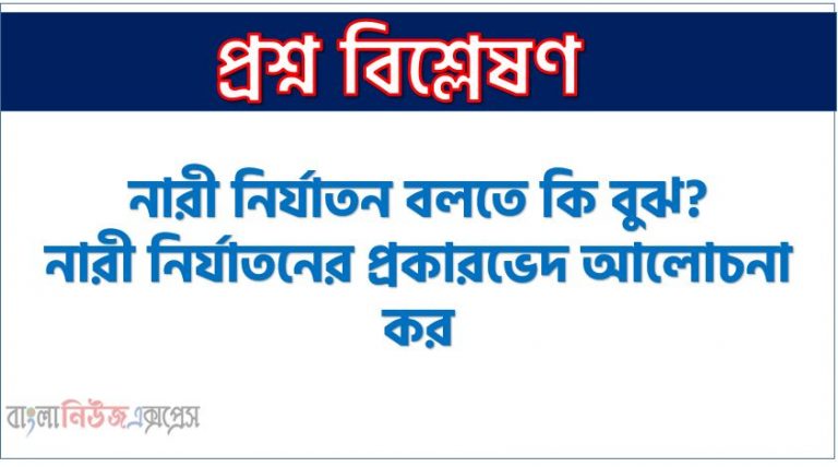নারী নির্যাতন বলতে কি বুঝ? নারী নির্যাতনের প্রকারভেদ আলোচনা কর,বাংলাদেশে নারী নির্যাতন বৃদ্ধির কারণসমূহ বর্ণনা কর। , নির্যাতন বলতে কী বুঝায়? নারী নির্যাতনের বিভিন্ন দিক আলোচনা কর। , নির্যাতন কাকে বলে? নারী নির্যাতন সম্পর্কে বর্ণনা দাও।
