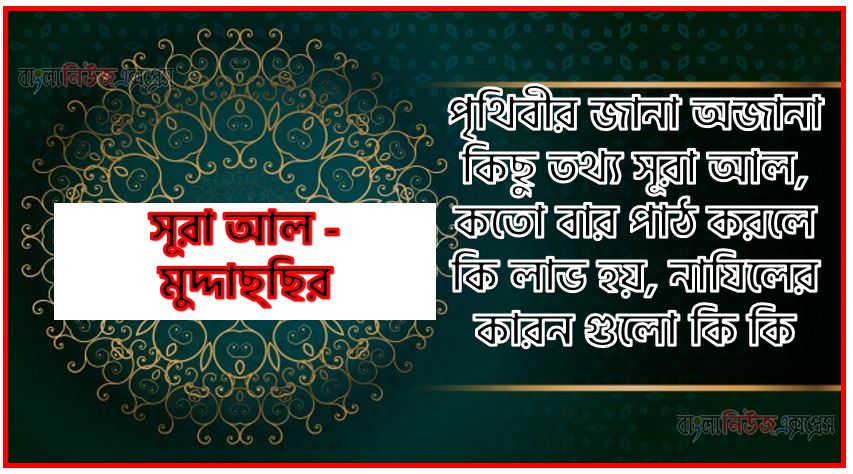 সূরা মুদ্দাছ্‌ছির সকল তথ্য আল কোরআন ও হাদিসের আলোতে,পৃথিবীর জানা অজানা কিছু তথ্য আল মুদ্দাছ্‌ছির আলমল ও ফজিলত, সূরা মুদ্দাছ্‌ছির কতো বার পাঠ করলে কোন আলম ও ফজিলত, সূরা মুদ্দাছ্‌ছির নাযিলের কারন গুলো কি কি ,কুরআন ৭৪ সূরা আল - মুদ্দাছ্‌ছির