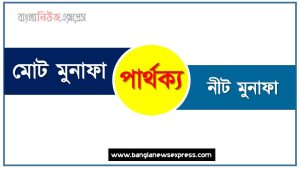 মোট মুনাফা vs নীট মুনাফা পার্থক্য, মোট মুনাফা ও নীট মুনাফা তুলনামূলক আলোচনা, নীট মুনাফা ও মোট মুনাফা মধ্যে পার্থক্য