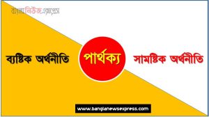ব্যষ্টিক অর্থনীতি ও সামষ্টিক অর্থনীতি তুলনামূলক আলোচনা, সামষ্টিক অর্থনীতি ও ব্যষ্টিক অর্থনীতি মধ্যে পার্থক্য, ব্যষ্টিক অর্থনীতি ও সামষ্টিক অর্থনীতি কাকে বলে