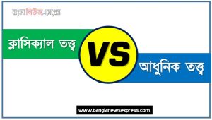 ক্লাসিক্যাল তত্ত্ব ও আধুনিক তত্ত্ব পার্থক্য, ক্লাসিক্যাল তত্ত্ব vs আধুনিক তত্ত্ব পার্থক্য, ক্লাসিক্যাল তত্ত্ব ও আধুনিক তত্ত্ব তুলনামূলক আলোচনা