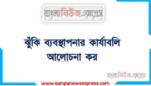 ঝুঁকি ব্যবস্থাপনার কার্যাবলি আলােচনা কর, একজনঝুঁকি ব্যবস্থাপকের কার্যাবলি আলােচনা কর,ঝুঁকি ব্যবস্থাপনার কার্যাবলি গুলো কি কি,আলোচনা করো ঝুঁকি ব্যবস্থাপনার কার্যাবলি