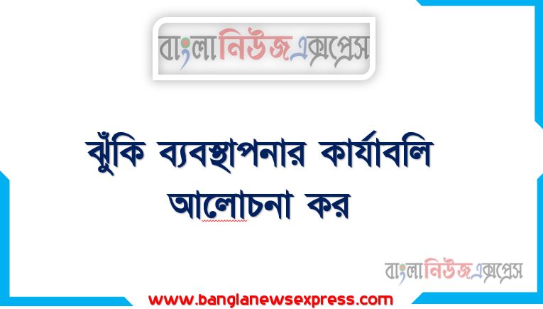 ঝুঁকি ব্যবস্থাপনার কার্যাবলি আলােচনা কর, একজনঝুঁকি ব্যবস্থাপকের কার্যাবলি আলােচনা কর,ঝুঁকি ব্যবস্থাপনার কার্যাবলি গুলো কি কি,আলোচনা করো ঝুঁকি ব্যবস্থাপনার কার্যাবলি