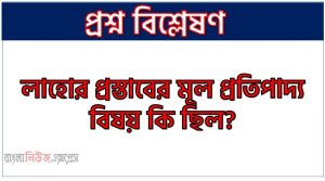 লাহোর প্রস্তাবের মূল প্রতিপাদ্য বিষয় কি ছিল?, লাহোর প্রস্তাবের মূল প্রতিপাদ্য বিষয় ও বৈশিষ্ট্য, লাহোর প্রস্তাবের বৈশিষ্ট্য ও গুরুত্ব,লাহোর প্রস্তাবের বৈশিষ্ট্য কি কি?