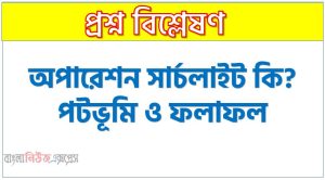 অপারেশন সার্চলাইট কি? পটভূমি ও ফলাফল,যেভাবে পরিকল্পনা করা হয়েছিল ‘অপারেশন সার্চলাইট, অপারেশন সার্চলাইট কি,অপারেশন সার্চলাইট কাকে বলে?, ‘অপারেশন সার্চলাইট’ বলতে কী বোঝায়?