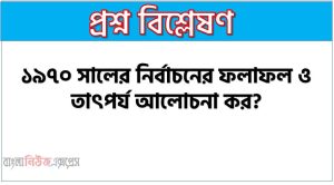 ১৯৭০ সালের নির্বাচনের ফলাফল ও তাৎপর্য আলোচনা কর?,১৯৭০ সালের নির্বাচনের মধ্য স্বাধীন বাংলাদেশের বীজ নিহিত ছিলো “ আলোচনা কর?,১৯৭০ সালের নির্বাচন গুরুত্ব ও ফলাফল,’৭০ সালের সাধারণ নির্বাচনই স্বাধীনতা ও মুক্তির সোপান