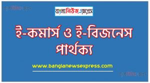 ই কমার্স ও ই বিজনস কি একই?,ই কমার্স ও ই বিজনস বৈসাদৃশ্য গুলো তুলে ধর,ই কমার্স ও ই বিজনস পার্থক্য নির্দেশ কর,ই কমার্স ও ই বিজনস পার্থক্য, ই কমার্স vs ই বিজনস পার্থক্য, ই কমার্স ও ই বিজনস মধ্যে পার্থক্য আলোচনা
