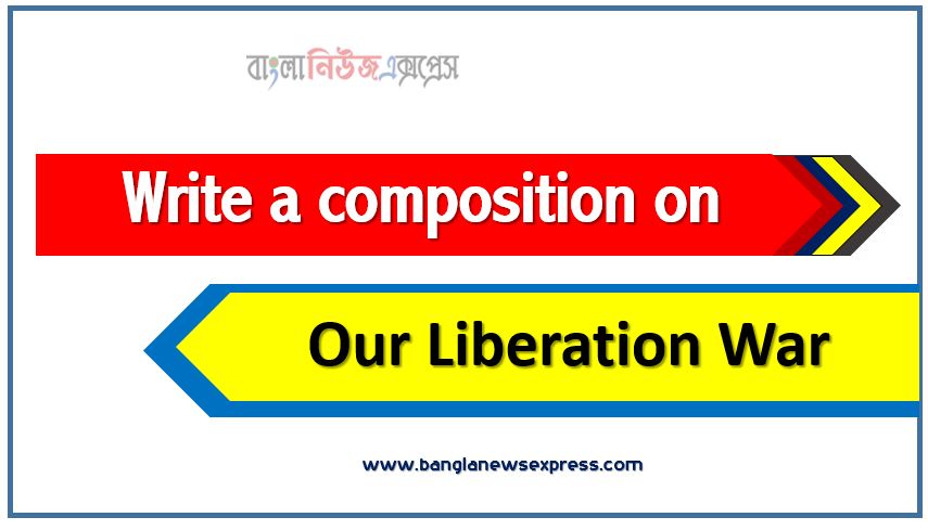 Write a essay on ‘Our Liberation War’, Short essay on Our Liberation War,article on Our Liberation War, Our Liberation War Essay,Write A composition Our Liberation War