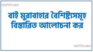 বাই মুরাবাহা কী?, বাই মুরাবাহা বৈশিষ্ট্যগুলাে আলােচনা কর, বাই মুরাবাহা সংজ্ঞা দাও,বাই মুরাবাহা এর প্রধান প্রধান প্রকৃতি, বাই মুরাবাহা স্বরূপ বা বৈশিষ্ট্যসমূহ বর্ণনা কর,বাই মুরাবাহা বলতে কী বুঝ? বাই মুরাবাহা কার্যকারিতা আলোচনা কর,বাই মুরাবাহার বৈশিষ্ট্যসমূহ বিস্তারিত আলােচনা কর