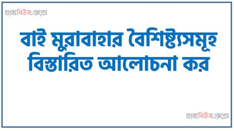 বাই মুরাবাহা কী?, বাই মুরাবাহা বৈশিষ্ট্যগুলাে আলােচনা কর, বাই মুরাবাহা সংজ্ঞা দাও,বাই মুরাবাহা এর প্রধান প্রধান প্রকৃতি, বাই মুরাবাহা স্বরূপ বা বৈশিষ্ট্যসমূহ বর্ণনা কর,বাই মুরাবাহা বলতে কী বুঝ? বাই মুরাবাহা কার্যকারিতা আলোচনা কর,বাই মুরাবাহার বৈশিষ্ট্যসমূহ বিস্তারিত আলােচনা কর