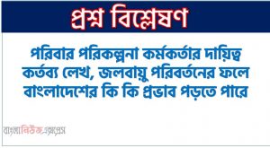 পরিবার পরিকল্পনা কর্মকর্তার দায়িত্ব কর্তব্য লেখ, জলবায়ু পরিবর্তনের ফলে বাংলাদেশের কি কি প্রভাব পড়তে পারে? যেকোনাে একটি নিয়ে আলােচনা কর। , জলবায়ু পরিবর্তনের ফলে বাংলাদেশের কি কি প্রভাব পড়তে পারে