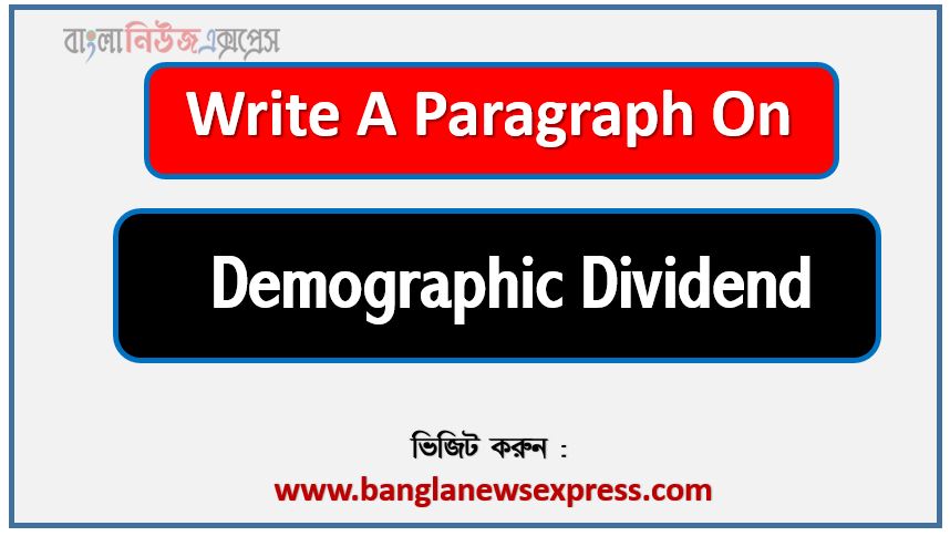 Write a paragraph on ‘Demographic Dividend’, Short Paragraph on Demographic Dividend,Demographic Dividend Paragraph writing, New Paragraph on ‘Demographic Dividend’, Short New Paragraph on Demographic Dividend, Demographic Dividend