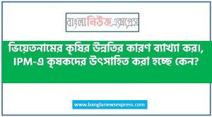 ভিয়েতনামের কৃষির উন্নতির কারণ ব্যাখ্যা কর।,IPM-এ কৃষকদের উৎসাহিত করা হচ্ছে কেন?,কালটিভার বলতে কী বোঝ?,ভারতকে কেন বৈচিত্র্যপূর্ণ দেশ বলা হয়েছে?,ব্রি ধান-৫২ কিসের প্রসিদ্ধ?