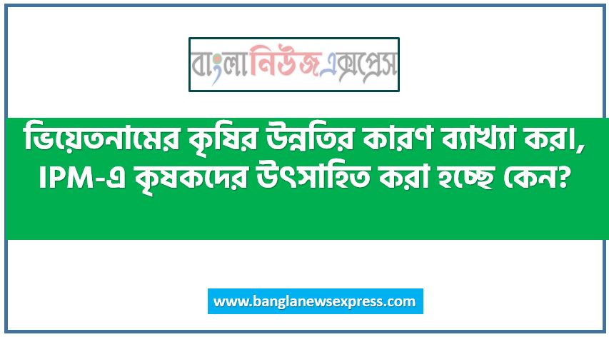 ভিয়েতনামের কৃষির উন্নতির কারণ ব্যাখ্যা কর।,IPM-এ কৃষকদের উৎসাহিত করা হচ্ছে কেন?,কালটিভার বলতে কী বোঝ?,ভারতকে কেন বৈচিত্র্যপূর্ণ দেশ বলা হয়েছে?,ব্রি ধান-৫২ কিসের প্রসিদ্ধ?