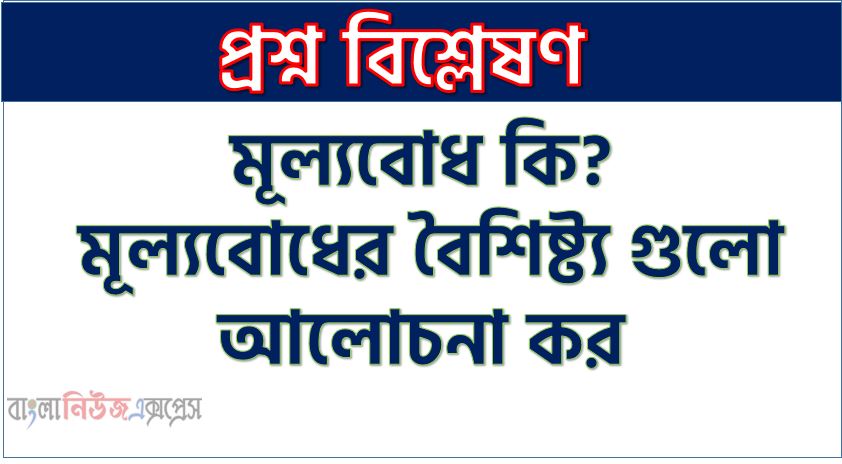 মূল্যবোধ কি?, মূল্যবোধের বৈশিষ্ট্য গুলো আলোচনা কর,মূল্যবোধ কাকে বলে?, মূল্যবোধের বৈশিষ্ট্য,মূল্যবোধের প্রকারভেদ , মূল্যবোধের উৎস কি?
