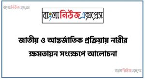 জাতীয় ও আন্তর্জাতিক প্রক্রিয়ায় নারীর ক্ষমতায়ন সংক্ষেপে আলোচনা কর, জাতীয় ও আন্তর্জাতিক ক্ষেত্রে নারীর ক্ষমতায়নের বাস্তব চিত্র তুলে ধর।,জাতীয় ও আন্তর্জাতিক ক্ষেত্রে নারীর ক্ষমতায়ন সম্পর্কে সংক্ষেপে বর্ণনা কর