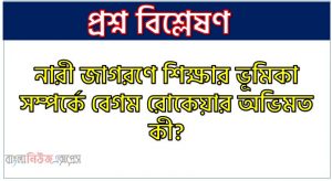 নারী জাগরণে শিক্ষার ভূমিকা সম্পর্কে বেগম রোকেয়ার অভিমত কী?, বেগম রোকেয়ার মতে নারী জাগরণে শিক্ষার ভূমিকা কী?, “নারী জাগরণে শিক্ষার ভূমিকা অপরিহার্য” বেগম রোকেয়া অনুসরণে ব্যাখ্যা কর