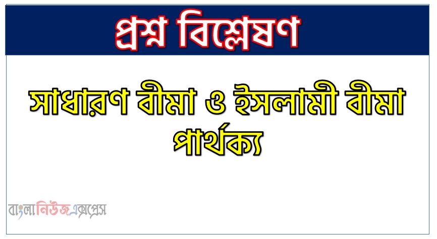 সাধারণ বীমা ও ইসলামী বীমা পার্থক্য, সাধারণ বীমা vs ইসলামী বীমা পার্থক্য, সাধারণ বীমা ও ইসলামী বীমা তুলনামূলক আলোচনা, ইসলামী বীমা ও সাধারণ বীমা মধ্যে পার্থক্য, সাধারণ বীমা ও ইসলামী বীমা কাকে বলে,তুলনা সাধারণ বীমা: সাধারণ বীমা ও ইসলামী বীমা আলোচনা