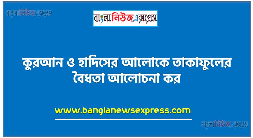 কুরআন ও হাদিসের আলোকে তাকাফুলের বৈধতা আলোচনা কর, ইসলামি বিমার বৈধতা আলোচনা কর