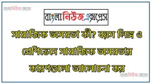 সামাজিক অসমতা কী? বয়স লিঙ্গ ও শ্রেণিভেদে সামাজিক অসমতার কারণগুলো আলোচনা কর , সামাজিক অসমতা কাকে বলে? ,বয়স লিঙ্গ ও শ্রেণিভেদে সামাজিক অসমতার কারণগুলো বর্ণনা কর,সামাজিক অসমতা বলতে কী বুঝ?