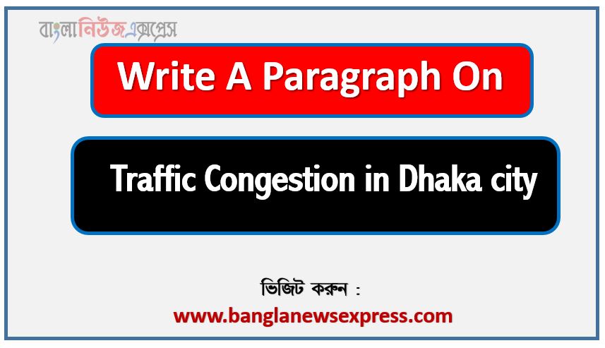 Write a paragraph on ‘Traffic Congestion in Dhaka city’, Short Paragraph on Traffic Congestion in Dhaka city,Traffic Congestion in Dhaka city Paragraph writing, New Paragraph on ‘Traffic Congestion in Dhaka city’, Short New Paragraph on Traffic Congestion in Dhaka city, Traffic Congestion in Dhaka city