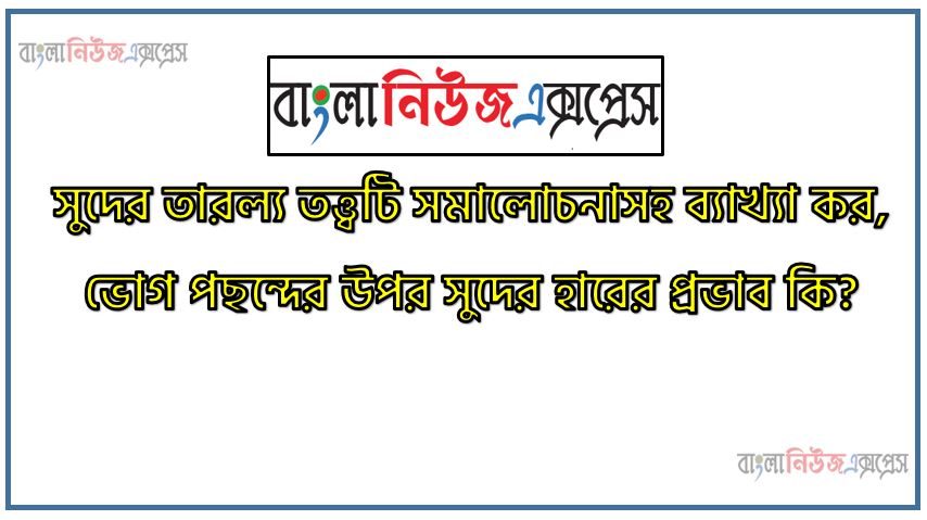 সুদের তারল্য তত্ত্বটি সমালোচনাসহ ব্যাখ্যা কর,ভোগ পছন্দের উপর সুদের হারের প্রভাব কি?,সুদের হারের গতিপ্রকৃতি ও চরিত্র, তারল্য সৃষ্টিতে ব্যাংকের ভূমিকা সম্ভাবনা ও বাস্তবতা