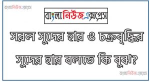 সরল সুদের হার ও চক্রবৃদ্ধির সুদের হার বলতে কি বুঝ?, সরল সুদের হার ও চক্রবৃদ্ধির সুদের হার সম্বন্ধে ধারণা দাও, সরল সুদ এবং চক্রবৃদ্ধি সুদ কাকে বলে?