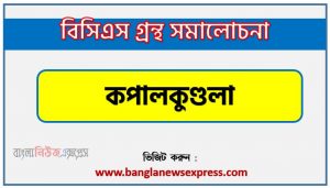 BCS গ্রন্থ সমালোচনা কপালকুণ্ডলা,বাংলা গ্রন্থ সমালোচনা কপালকুণ্ডলা, কপালকুণ্ডলা কাব্যের সার্থকতা আলোচনা,বিসিএস লিখিত পরীক্ষার বিষয়ভিত্তিক প্রস্তুতি কপালকুণ্ডলা,কপালকুণ্ডলা বিসিএস গ্রন্থ সমালোচনা,কপালকুণ্ডলা