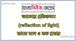আলোর প্রতিফলন (reflection of light) কাকে বলে ও কত প্রকার, প্রতিফলনের কয় প্রকার,নিয়মিত প্রতিফলন কাকে বলে, আলোর বিক্ষিপ্ত প্রতিফলন কাকে বলে
