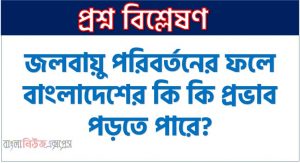 জলবায়ু পরিবর্তনের ফলে বাংলাদেশের কি কি প্রভাব পড়তে পারে?, বাংলাদেশে জলবায়ু পরিবর্তনের প্রভাব, জলবায়ু পরিবর্তন ও বাংলাদেশে প্রভাব, জলবায়ু পরিবর্তনের বিরূপ প্রভাব বাংলাদেশে, বাংলাদেশে জলবায়ু পরিবর্তনের ক্ষতিকর প্রভাব, পরিবেশ নিয়ে বাংলাদেশ কতটা ঝুঁকিতে পড়তে যাচ্ছে জলবায়ু