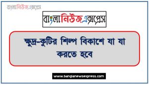 ক্ষুদ্র-কুটির শিল্প বিকাশে যা যা করতে হবে,ক্ষুদ্র-কুটির শিল্প বিকাশে করণীয়,ক্ষুদ্র-কুটির শিল্প বিকাশে যে কাজ করতে হবে, ক্ষুদ্র ও মাঝারি শিল্পের বিকাশ অত্যন্ত প্রয়োজন,করণীয় ক্ষুদ্র ও কুটির শিল্পের বিকাশে