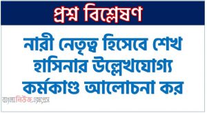 নারী নেতৃত্ব হিসেবে শেখ হাসিনার উল্লেখযোগ্য কর্মকাণ্ড আলোচনা কর , বাংলাদেশের প্রেক্ষাপটে নারী নেতৃত্ব হিসেবে শেখ হাসিনা রাষ্ট্রীয় ও সামাজিক উন্নয়নে কী কী অবদান রেখেছেন আলোচনা কর