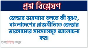 জেন্ডার ভারসাম্য বলতে কী বুঝ?, বাংলাদেশের রাজনীতিতে জেন্ডার ভারসাম্যের সমস্যাসমূহ আলোচনা কর, বাংলাদেশের স্বাধীনতা যুদ্ধে নারীদের অংশগ্রহণের উপর একটি নিবন্ধ লিখ, মুক্তিযুদ্ধে নারীদের অংশগ্রহণের বিস্তৃতি বর্ণনা কর।