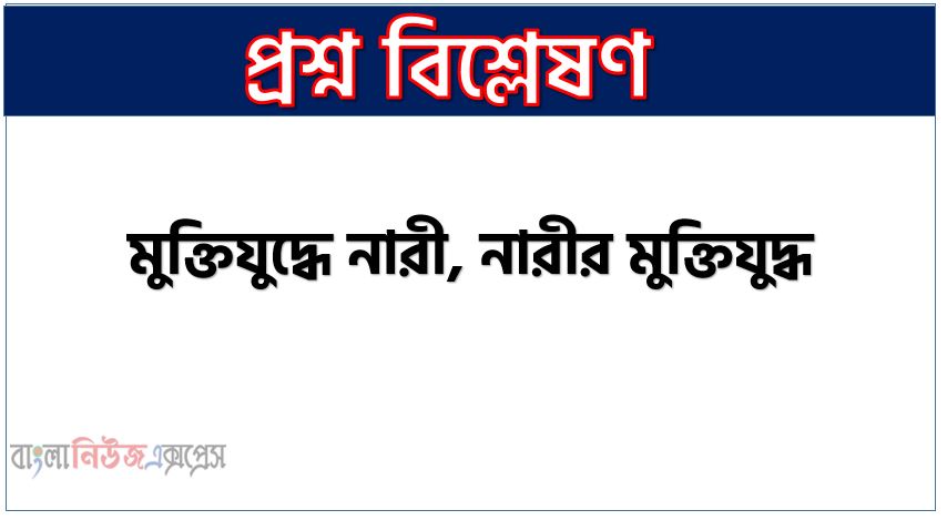 মুক্তিযুদ্ধে নারী, নারীর মুক্তিযুদ্ধ, মুক্তিযুদ্ধে নারীর অংশগ্রহণ, মুক্তিযুদ্ধে নারীর অবদান,মুক্তিযুদ্ধে নারীর অবদান রচনা,মুক্তিযুদ্ধে নারী pdf,নারী মুক্তিযোদ্ধাদের তালিকা,যুদ্ধ ও নারী,নারী মুক্তিযোদ্ধা কতজন