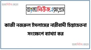 কাজী নজরুল ইসলামের নারীবাদী চিন্তাচেতনা সংক্ষেপে ব্যাখ্যা কর, কাজী নজরুল ইসলামের নারীবাদী চিন্তার বিভিন্ন দিক সম্পর্কে আলোচনা কর, কবি নজরুল ও নারীবাদ,নজরুলের চেতনায় নারী , মানবতাবাদী সাম্যবাদী অসাম্প্রদায়িক নজরুল