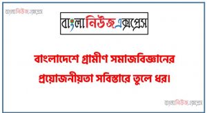 বাংলাদেশে গ্রামীণ সমাজবিজ্ঞানের প্রয়োজনীয়তা সবিস্তারে তুলে ধর।, গ্রামীণ সমাজবিজ্ঞান পাঠের গুরুত্ব বা প্রয়োজনীয়তা আলোচনা কর, গ্রামপ্রধান বাংলাদেশে গ্রামীণ সমাজবিজ্ঞানের গুরুত্ব কতখানি? আলোচনা কর।, গ্রামীণ সমাজবিজ্ঞান পাঠের গুরুত্ব উল্লেখ কর।