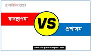 ব্যবস্থাপনা ও প্রশাসন পার্থক্য, ব্যবস্থাপনা vs প্রশাসন পার্থক্য, ব্যবস্থাপনা ও প্রশাসন তুলনামূলক আলোচনা, প্রশাসন ও ব্যবস্থাপনা মধ্যে পার্থক্য, ব্যবস্থাপনা ও প্রশাসন কাকে বলে,তুলনা ব্যবস্থাপনা: ব্যবস্থাপনা ও প্রশাসন আলোচনা