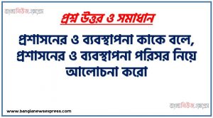 প্রশাসনের ও ব্যবস্থাপনা কাকে বলে,প্রশাসনের ও ব্যবস্থাপনা পরিসর নিয়ে আলোচনা করো, POSDCORB ব্যাখা,প্রশাসন এবং ব্যবস্থাপনার ধারণা, প্রশাসনিক ব্যবস্থাপনা নিয়ে আলোচনা করো, বাংলাদেশের ব্যবসায় প্রশাসন ও ব্যবস্থাপনা গুরুত্ব