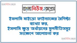 ইসলামি ক্ষুদ্র অর্থায়নের বৈশিষ্ট্য আলোচনা কর, ইসলামি মাইক্রো ফাইন্যান্সের বৈশিষ্ট্য ব্যাখ্যা কর,ইসলামি ক্ষুদ্র অর্থায়নের মূলনীতিসমূহ সংক্ষেপে আলোচনা কর, ইসলামি মাইক্রো ফাইন্যান্সের মূলনীতিসমূহ বর্ণনা কর