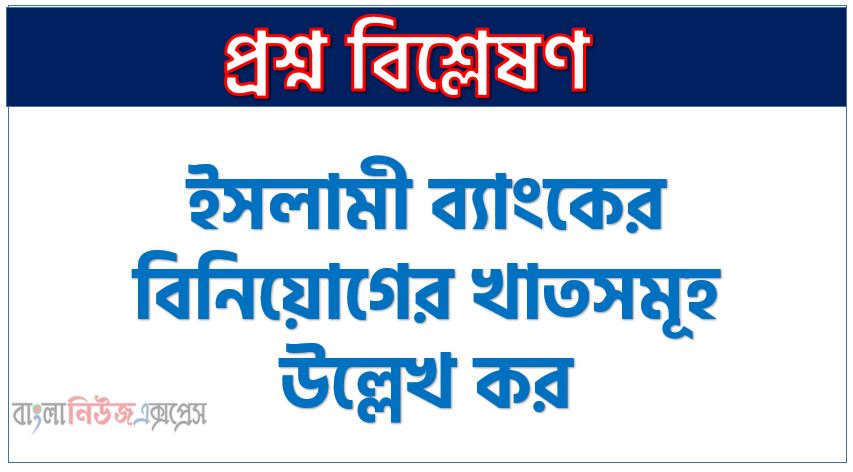 ইসলামী ব্যাংকের বিনিয়োগের খাতসমূহ উল্লেখ কর, ইসলামি ব্যাংকের বিনিয়োগের খাত কী কী?,ইসলামিক বিনিয়োগ সেবা, বিনিয়োগের খাতসমূহ ইসলামি ব্যাংকের, ইসলামি ব্যাংকগুলো বিনিয়োগ খাতসমূহ উল্লেখ কর