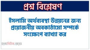 ইসলামি অর্থব্যবস্থা উন্নয়নের জন্য প্রয়োজনীয় অবকাঠামো সম্পর্কে সংক্ষেপে ব্যাখ্যা কর