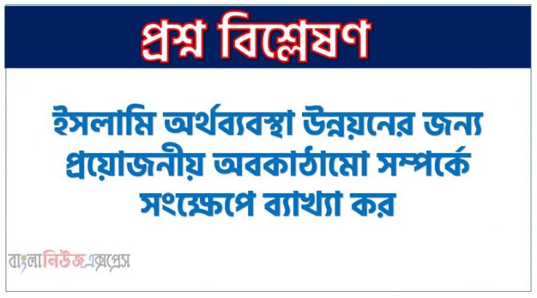 ইসলামি অর্থব্যবস্থা উন্নয়নের জন্য প্রয়োজনীয় অবকাঠামো সম্পর্কে সংক্ষেপে ব্যাখ্যা কর