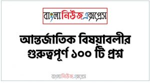 সাধারণ জ্ঞান বাংলাদেশ ও আন্তর্জাতিক বিষয়াবলী থেকে ১০০ প্রশ্নোত্তর, সাধারণ জ্ঞান আন্তর্জাতিক বিষয়াবলী MCQ, সাম্প্রতিক তথ্য বিষয়ক গুরুত্বপূর্ণ সাধারন জ্ঞান,বাংলাদেশ পর্যালােচনা ৫০টি প্রশ্নের উত্তর, আন্তর্জাতিক বিষয়াবলীর গুরুত্বপূর্ণ ১০০ টি প্রশ্ন