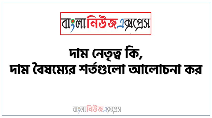 দাম নেতৃত্ব কি, দাম বৈষম্যের শর্তগুলো আলোচনা কর, দাম বৈষম্যের শর্তগুলো